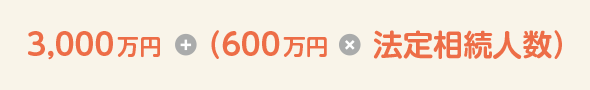 3,000万円 + (600万円 × 法定相続人数)