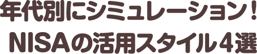 年代別にシミュレーション！NISAの活用スタイル４選