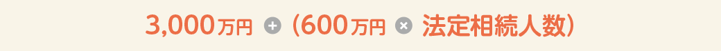 3,000万円 + (600万円 × 法定相続人数)